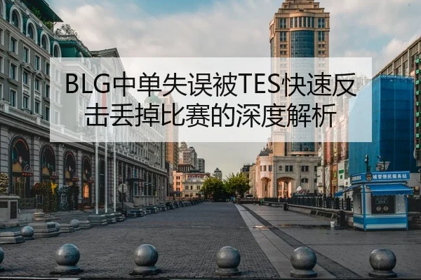 BLG中单失误被TES快速反击丢掉比赛的深度解析 | HTH
